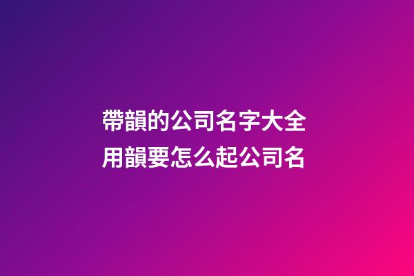 帶韻的公司名字大全 用韻要怎么起公司名-第1張-公司起名-玄機派